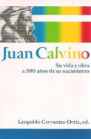 Juan Calvino - Su vida y obra a 500 años de su nacimiento. Leopoldo Cervantes-Ortiz