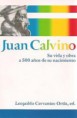 Juan Calvino - Su vida y obra a 500 años de su nacimiento. Leopoldo Cervantes-Ortiz